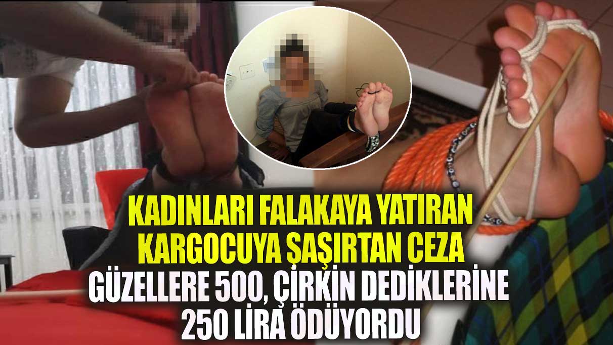 Konya’da kadınları falakaya yatıran kargocuya verilen ceza şaşırttı! Güzelleri 500 lira, çirkin dediklerine 250 lira ödüyordu.