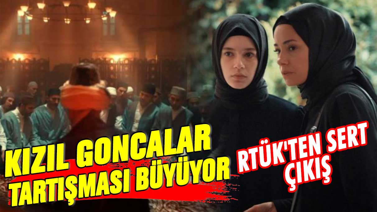 Kızıl Goncalar dizisiyle ilgili tartışma RTÜK’ten sert tepki alıyor!