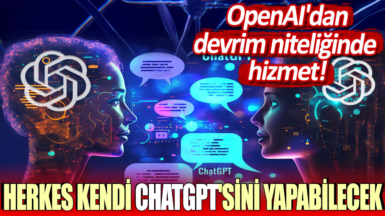 OpenAI, herkesin kendi ChatGPT’sini oluşturabileceği devrim niteliğinde bir hizmet sunuyor.