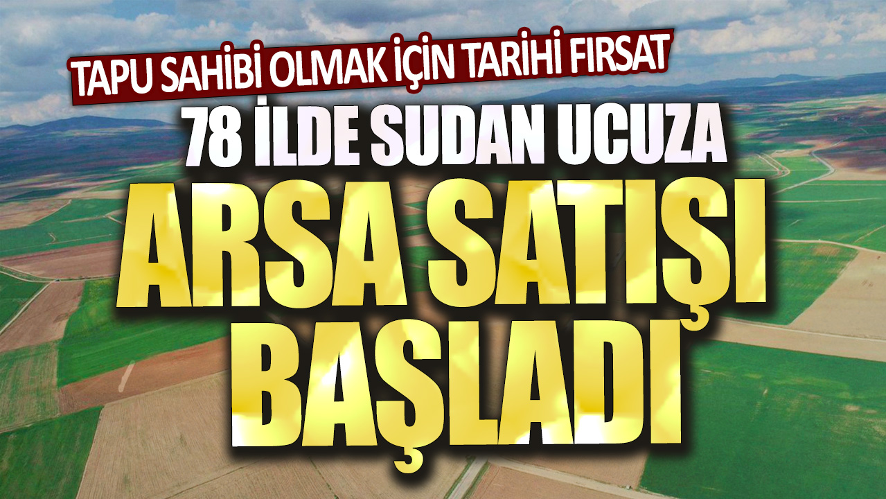 78 İlde Uygun Fiyata Arsa Satışı Başladı: Tapu Sahibi Olmak İçin Benzersiz Fırsat!