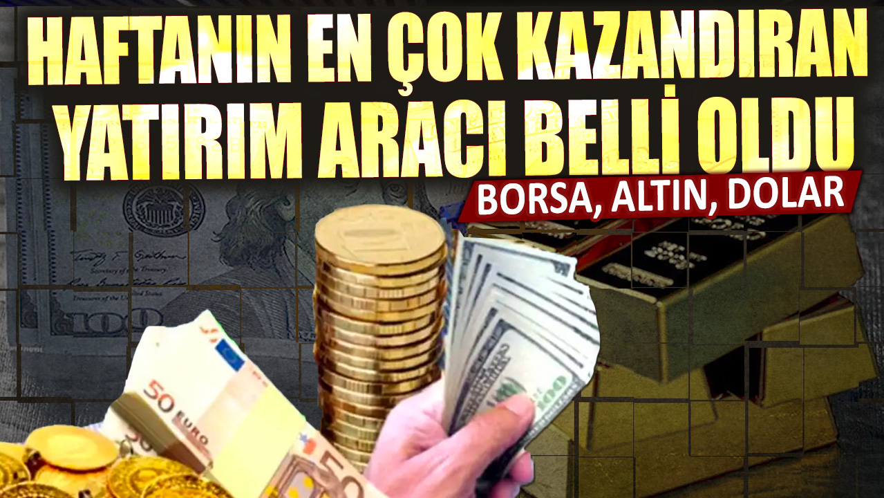 Haftanın en karlı yatırım araçları belli oldu: Borsa, altın ve dolar liderliği ele geçirdi