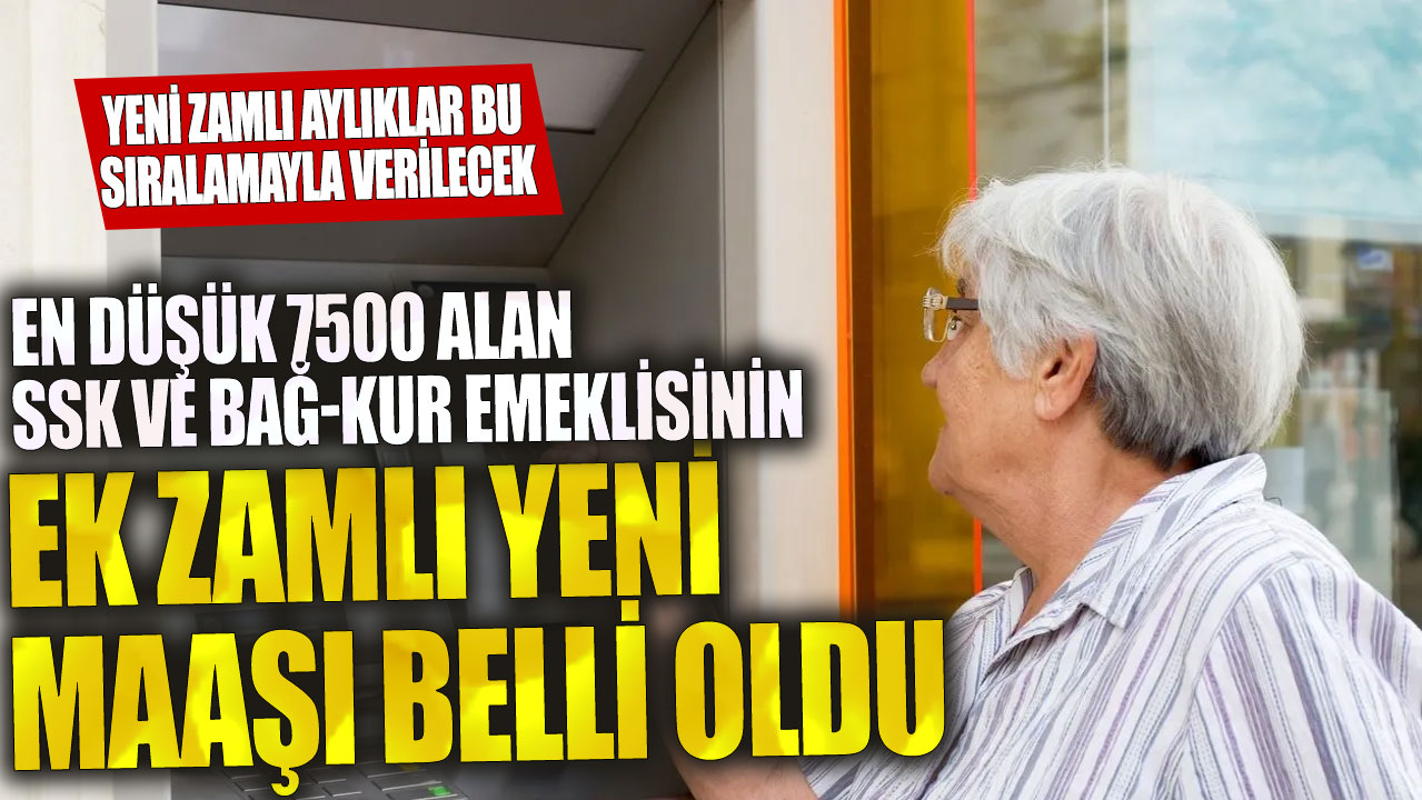 SSK ve Bağ-kur emeklilerinin en düşük 7500 alanlarının ek zamlı yeni maaşları belirlendi: İşte yeni zamlı aylıkların sıralaması