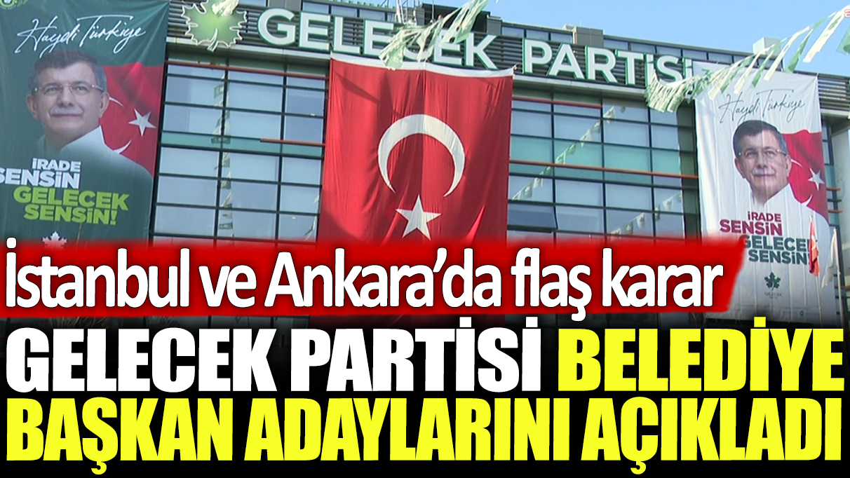 Gelecek Partisi, İstanbul ve Ankara’da belediye başkan adaylarını duyurdu!