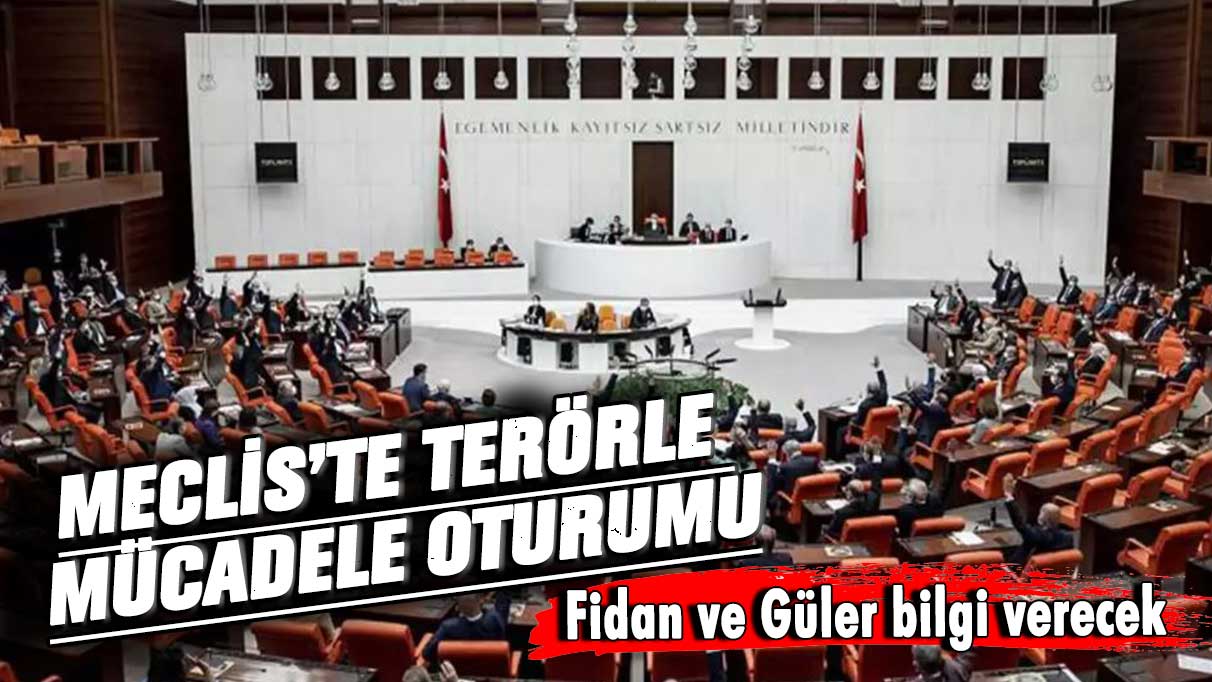 Bakan Fidan ve Güler, TBMM’de terörle mücadele oturumunda Meclis’i bilgilendirecek!