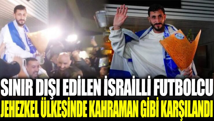 Sınır dışı edilen İsrailli futbolcu Jehezkel ülkesinde kahramanca karşılandı