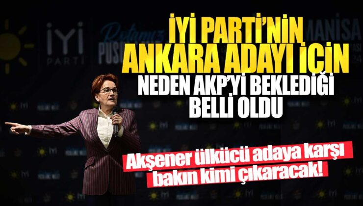 Akşener’in Ulusalci bir adayı karşı layacak kim olacak? İYİ Parti’nin Ankara adayı için AKP’yi neden beklediği ortaya çıktı