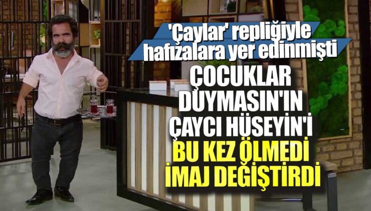 ‘Çaylar’ repliğiyle hafızalara kazınan Çocuklar Duymasın’ın Çaycı Hüseyin’i bu sefer ölmedi, imajını değiştirdi.