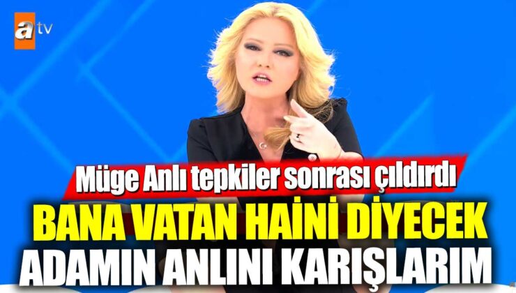 Müge Anlı, tepkiler sonrası çok sinirlendi ve hiddetlendi! Bana vatan haini diyecek adamın anlını karıştırırım dedi.