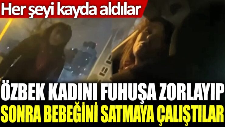 Özbek kadını fuhuşa zorlayıp bebeğini satmaya çalıştılar ve olay kayıtlara geçti!