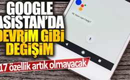 Google Asistan’da devrim niteliğinde bir değişim: Artık olmayacak 17 özellik