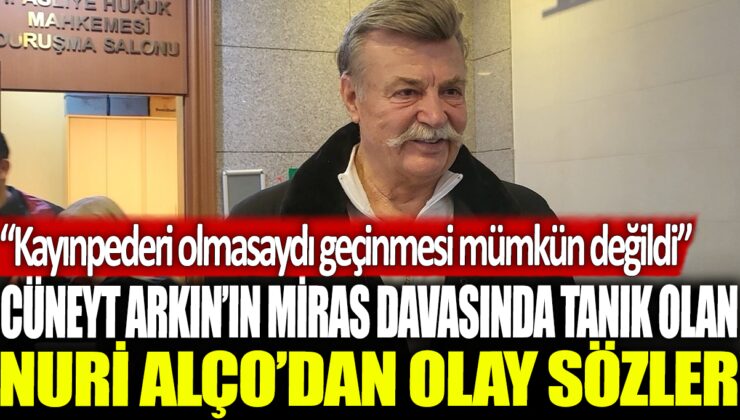 Cüneyt Arkın’ın miras davasında tanık olan Nuri Alço, “Eğer Cüneyt’in kayınpederi olmasaydı, geçinmesi imkansız olurdu” dedi.