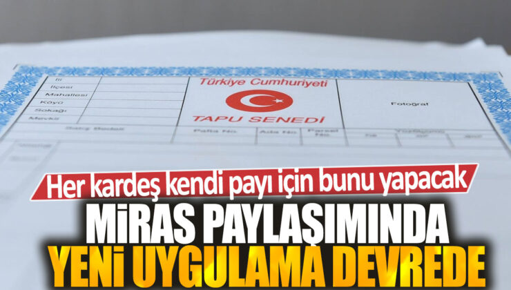 Miras paylaşımında yeni düzenleme: Artık her kardeş kendi miras payını kendisi alacak