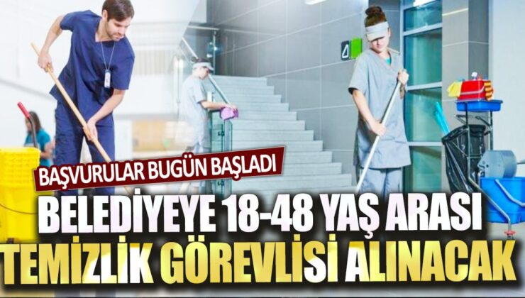 Belediyeye 18-48 yaş arası temizlik görevlisi başvuruları bugün başladı.