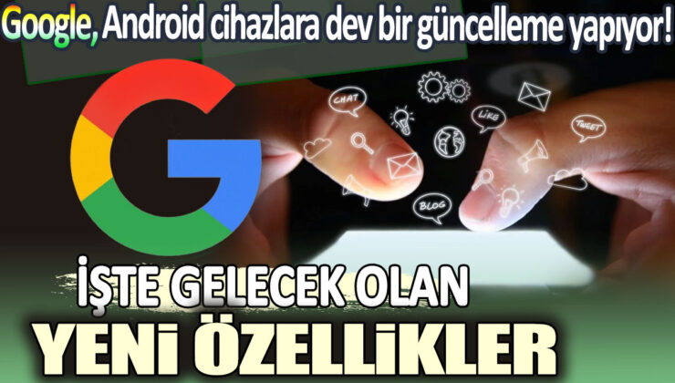 Yeni Google güncellemesi Android cihazlara dev özellikler getiriyor