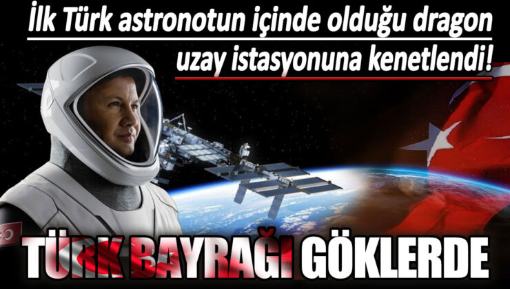 Türk astronot Alper Gezeravcı’nın bulunduğu kapsül uzay istasyonuna başarıyla kenetlendi, Türk bayrağı gökyüzünde!