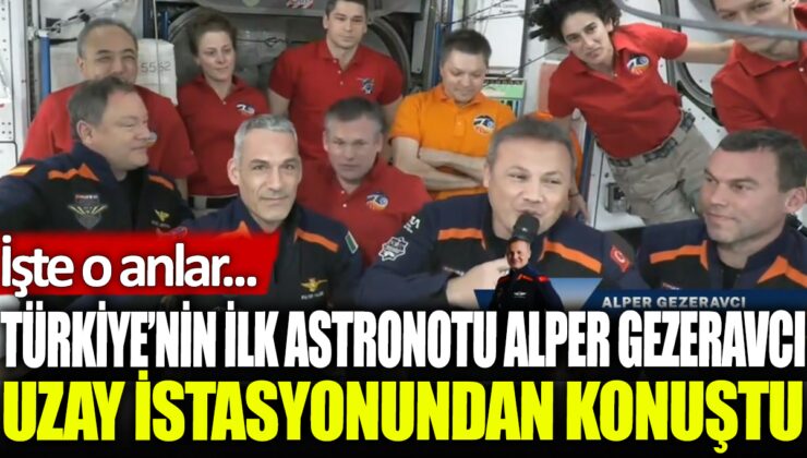 Türkiye’nin ilk astronotu Alper Gezeravcı, uzay istasyonundan konuştu: İşte unutulmaz anlar…