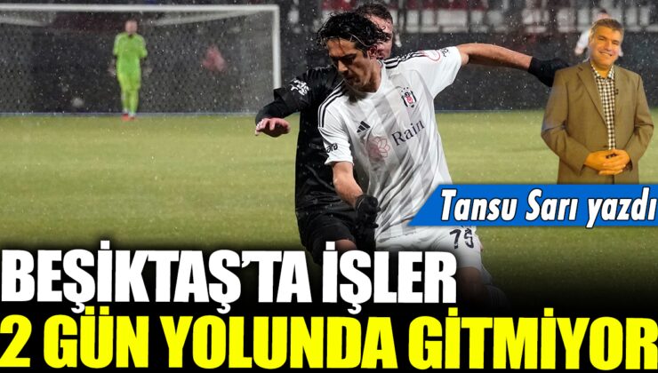 Beşiktaş’ta Tansu Sarı’nın yazısına göre son 2 gün sıkıntılı geçiyor.