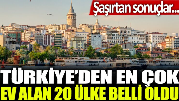 Türkiye’nin en çok ev alan ülkeleri açıklandı, sonuçlar şaşırtıcı…