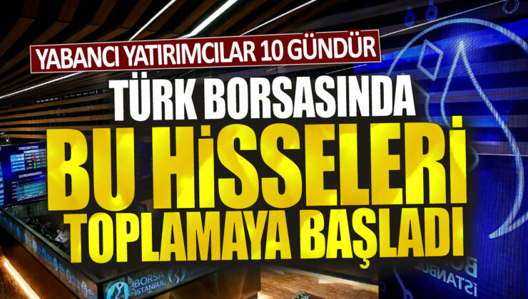 Yabancı yatırımcılar Türk borsasında hisse toplamaya başladı, 10 gün içinde artış gözlemlendi.