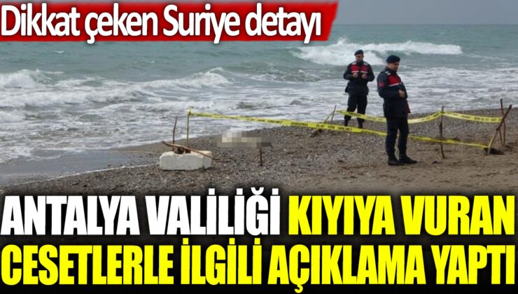 Antalya Valiliği, kıyıya vuran cesetlerle ilgili Suriyeli detayıyla açıklama yaptı.