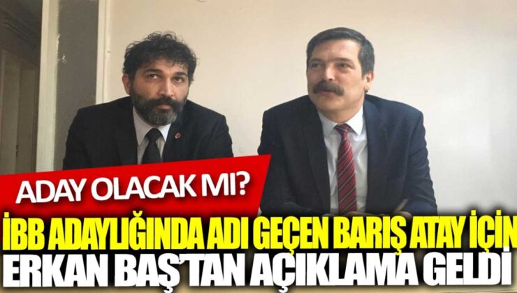 Erkan Baş, İBB adaylığında adı geçen Barış Atay için açıklama yaptı: Aday olacak mı?