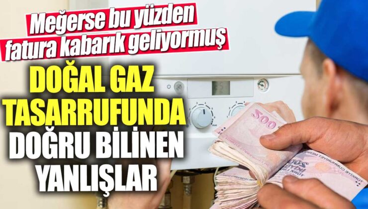 Yanlış Bilgiler Yüzünden Doğal Gaz Faturaları Kabarıyor!