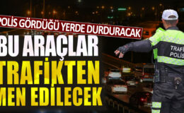 Polis tarafından görülen araçlar derhal durdurulacak ve trafiğe sokulmayacak.