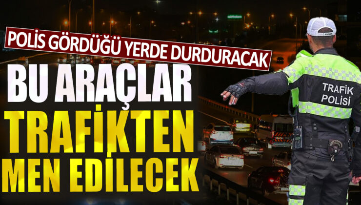 Polis tarafından görülen araçlar derhal durdurulacak ve trafiğe sokulmayacak.