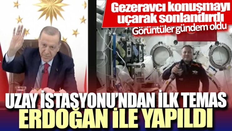 Uzay İstasyonu’ndan ilk temas Erdoğan ile gerçekleştirildi: Gezeravcı konuşmayı uçarak bitirdi.