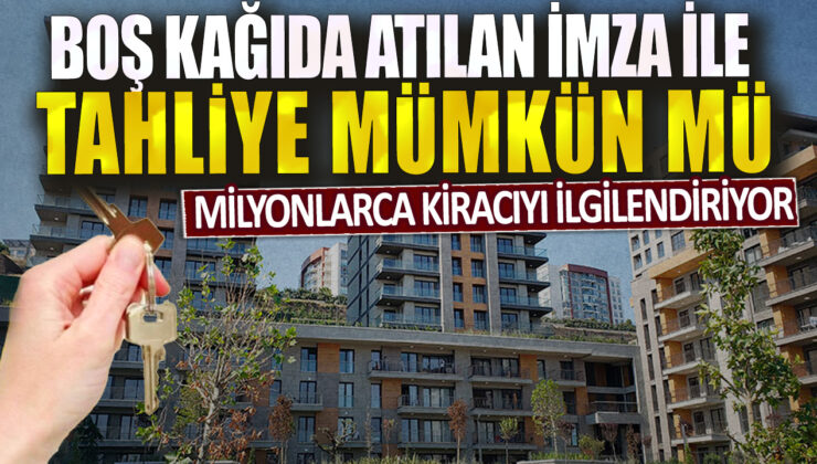 Kiracıları milyonlarca kişiyi etkileyen bir konu: Tahliye, boş bir kağıda atılan imza ile mümkün mü?