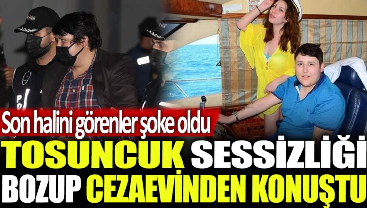 Tosuncuk cezaevinden konuştu: Son halini görenler şaşkına döndü!