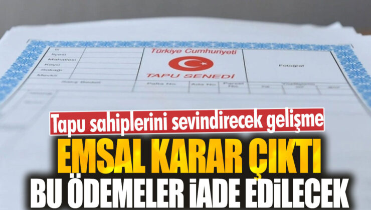 Yeni Karar Tapu Sahiplerini Sevindirecek: Emsal Kararı Yapıldı, Ödemeler İade Edilecek