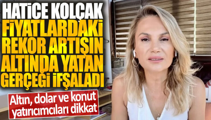 Piyasa Uzmanı Hatice Kolçak, altın, dolar ve konut fiyatlarındaki rekor artışın gerçek nedenini açıkladı: Yatırımcılar dikkat!