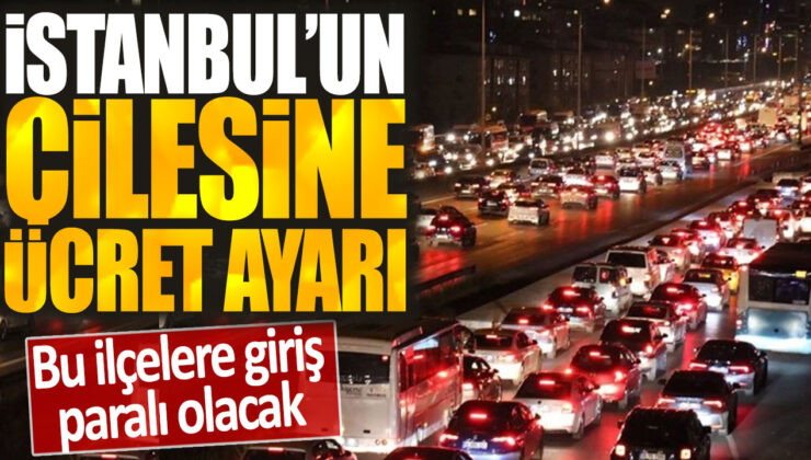 İstanbul’da trafik düzenlemesi: Belirli ilçelere girişte ücret uygulanacak