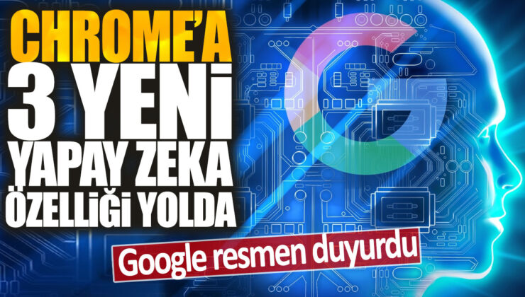 Google duyurdu: Chrome’a 3 yeni yapay zeka özelliği geliyor