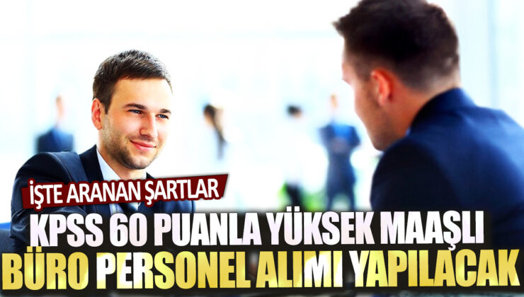 KPSS’de 60 puan alanlar yüksek maaşlı büro personeli olarak işe alınacak! İş için gereken şartlar şunlar: