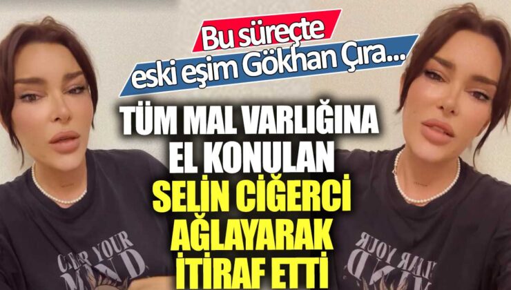 Selin Ciğerci’nin tüm mal varlığına el konulduğunu ağlayarak itiraf ettiği haberinin detaylarında eski eşi Gökhan Çıra da yer alıyor.