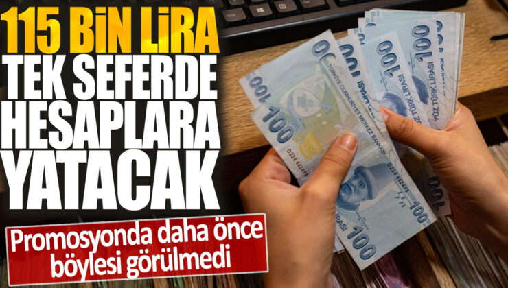 Promosyonda hiçbir zaman yapılmamış bir şekilde 115 bin lira tek seferde hesaplarına yatırılacak!