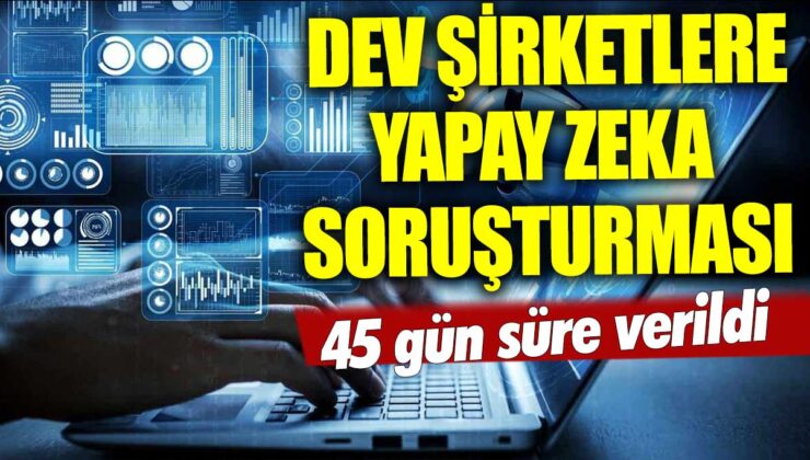 Dev şirketler yapay zeka üzerine soruşturuluyor