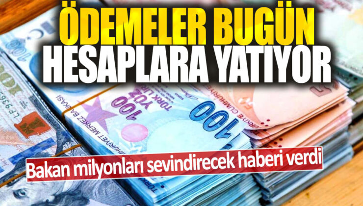 Bugün hesaplara ödemeler yatıyor: Bakanın müjdesi milyonları sevindirecek