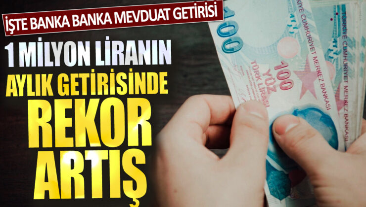 Mevduat getirisinde aylık 1 milyon liralık rekor artış yaşandı: Banka banka detaylar ortaya çıktı…