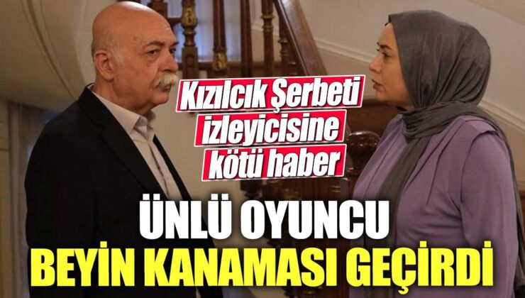 Son Dakika… Ünlü oyuncu beyin kanaması geçirdi, Kızılcık Şerbeti izleyicisine kötü haber!