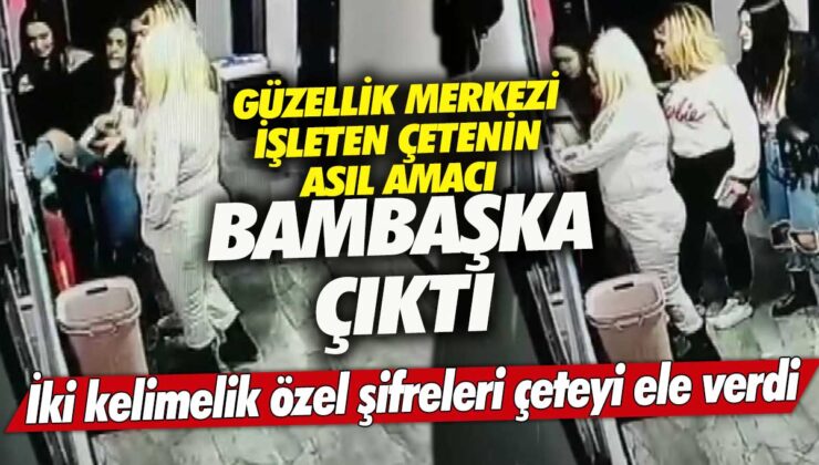 Güzellik merkezi işleten çete, asıl amacını özel şifrelerle ortaya çıkarıldı!