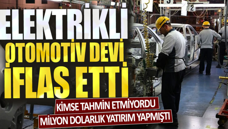 Elektrikli otomotiv devi iflas etti, sürpriz bir şekilde milyon dolarlık yatırım yapmıştı. Tahminlerin ötesinde oldu.