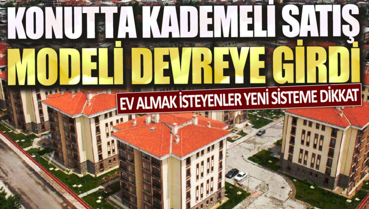 Ev Almak İsteyenler Dikkat: Konutta Kademeli Satış Modeli Yürürlüğe Girdi