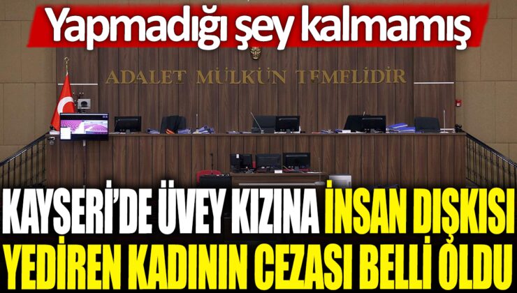 Kayseri’de üvey kızına insan dışkısı yediren kadının cezası belirlendi: İşlediği suçlar saymakla bitmiyor!