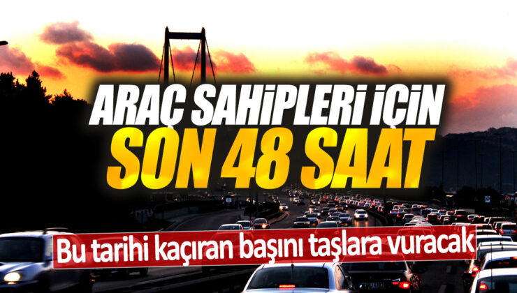 Araç sahiplerine son 48 saat: Bu fırsatı kaçıran pişman olacak!