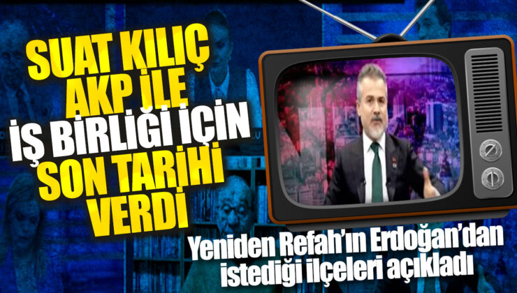 Suat Kılıç, Yeniden Refah ile işbirliği için son tarihi belirtti: İstediği ilçeleri Erdoğan’a açıkladı.