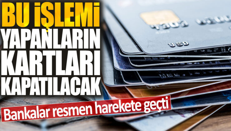 Bankalar, bu işlemi yapanların kartlarını resmen kapatıyor.