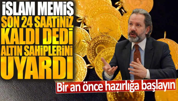 İslam Memiş: Altın sahiplerine uyarı – Son 24 saat kaldı, hazırlıklara başlayın